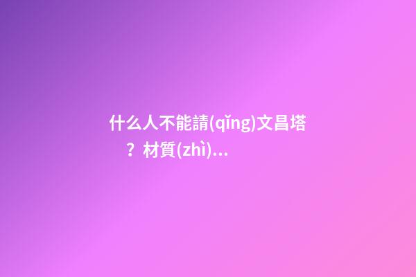 什么人不能請(qǐng)文昌塔？材質(zhì)選擇有何講究？